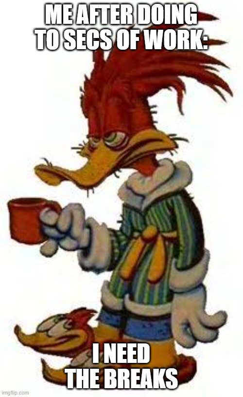 Woody woodpecker coffee | ME AFTER DOING TO SECS OF WORK:; I NEED THE BREAKS | image tagged in woody woodpecker coffee | made w/ Imgflip meme maker