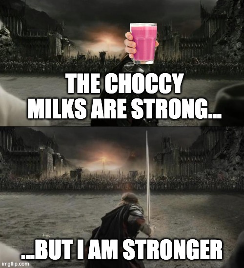 Aragorn in battle | THE CHOCCY MILKS ARE STRONG... ...BUT I AM STRONGER | image tagged in aragorn in battle,choccy milk,straby milk,choccy-straby war | made w/ Imgflip meme maker