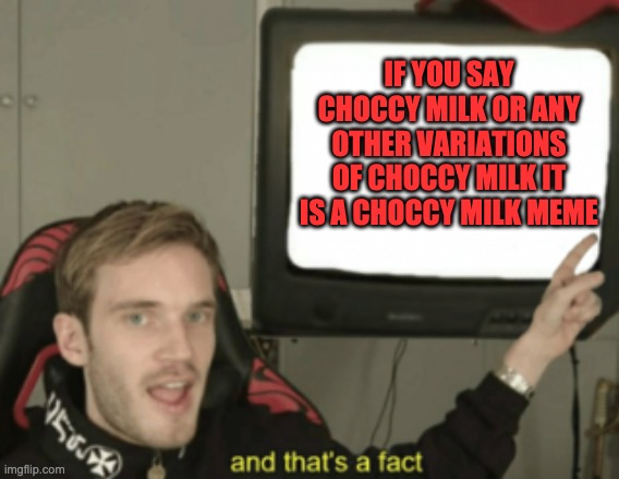 and thats a fact | IF YOU SAY CHOCCY MILK OR ANY OTHER VARIATIONS OF CHOCCY MILK IT IS A CHOCCY MILK MEME | image tagged in and that's a fact,choccy milk | made w/ Imgflip meme maker