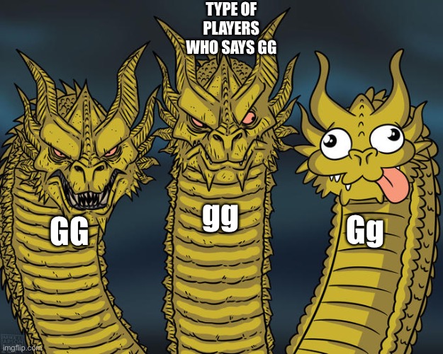 Three-headed Dragon | TYPE OF PLAYERS WHO SAYS GG; gg; Gg; GG | image tagged in three-headed dragon | made w/ Imgflip meme maker