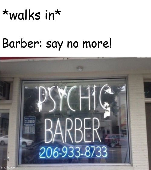 he already knows! | *walks in*; Barber: say no more! | image tagged in memes,funny | made w/ Imgflip meme maker