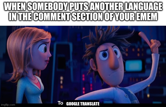 To the computer | WHEN SOMEBODY PUTS ANOTHER LANGUAGE IN THE COMMENT SECTION OF YOUR EMEM; GOOGLE TRANSLATE | image tagged in to the computer | made w/ Imgflip meme maker