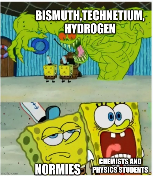 BIsmuth TeChnetium Hydrogen | BISMUTH,TECHNETIUM, HYDROGEN; CHEMISTS AND PHYSICS STUDENTS; NORMIES | image tagged in spongebob squarepants scared but also not scared,bill nye the science guy,chemistry,you wouldn't get it,funny | made w/ Imgflip meme maker