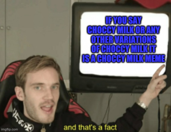 and that's a fact | IF YOU SAY CHOCCY MILK OR ANY OTHER VARIATIONS OF CHOCCY MILK IT IS A CHOCCY MILK MEME | image tagged in and that's a fact | made w/ Imgflip meme maker