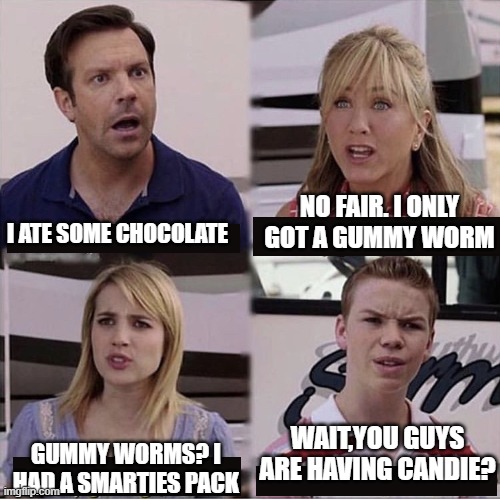 My sibs on halloween be like: | NO FAIR. I ONLY GOT A GUMMY WORM; I ATE SOME CHOCOLATE; WAIT,YOU GUYS ARE HAVING CANDIE? GUMMY WORMS? I HAD A SMARTIES PACK | image tagged in you guys are getting paid template | made w/ Imgflip meme maker