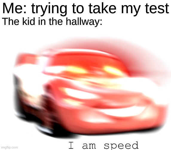 zOooOooOOoOoOOm | Me: trying to take my test; The kid in the hallway: | image tagged in i am speed | made w/ Imgflip meme maker