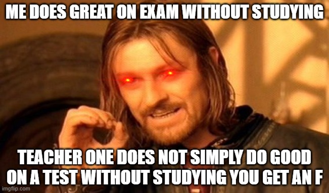 One Does Not Simply Meme | ME DOES GREAT ON EXAM WITHOUT STUDYING; TEACHER ONE DOES NOT SIMPLY DO GOOD ON A TEST WITHOUT STUDYING YOU GET AN F | image tagged in memes,one does not simply | made w/ Imgflip meme maker