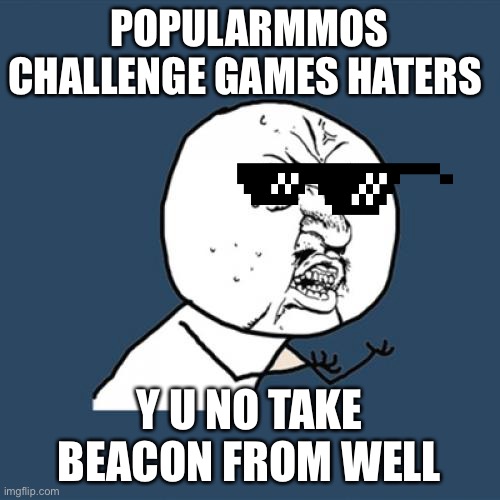 Y U No | POPULARMMOS CHALLENGE GAMES HATERS; Y U NO TAKE BEACON FROM WELL | image tagged in memes,y u no | made w/ Imgflip meme maker