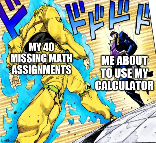 haha calculator go brrr | MY 40 MISSING MATH ASSIGNMENTS; ME ABOUT TO USE MY CALCULATOR | image tagged in jojo's walk | made w/ Imgflip meme maker