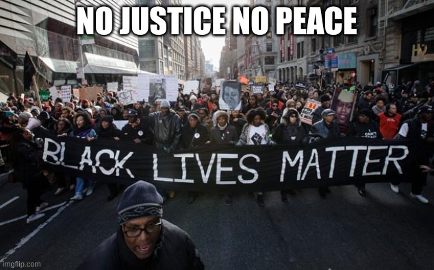 Black lives matter | NO JUSTICE NO PEACE | image tagged in black lives matter | made w/ Imgflip meme maker