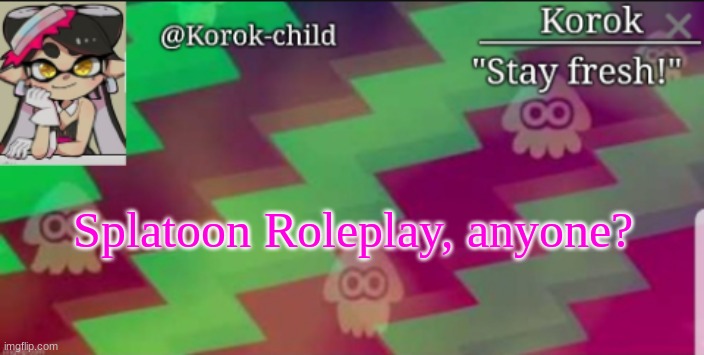 i dont even know anymore tbh | Splatoon Roleplay, anyone? | image tagged in fresh korok-child announcement template | made w/ Imgflip meme maker