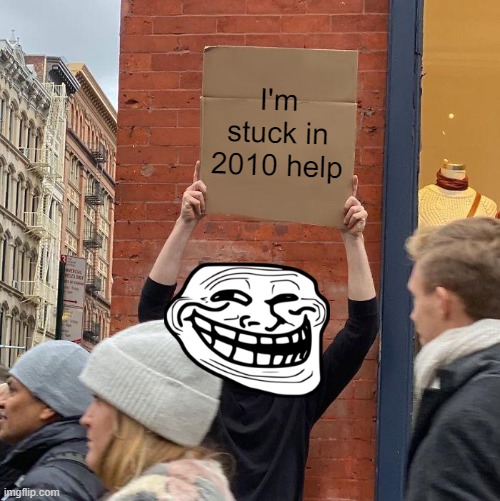 Yes | I'm stuck in 2010 help | image tagged in memes,guy holding cardboard sign | made w/ Imgflip meme maker