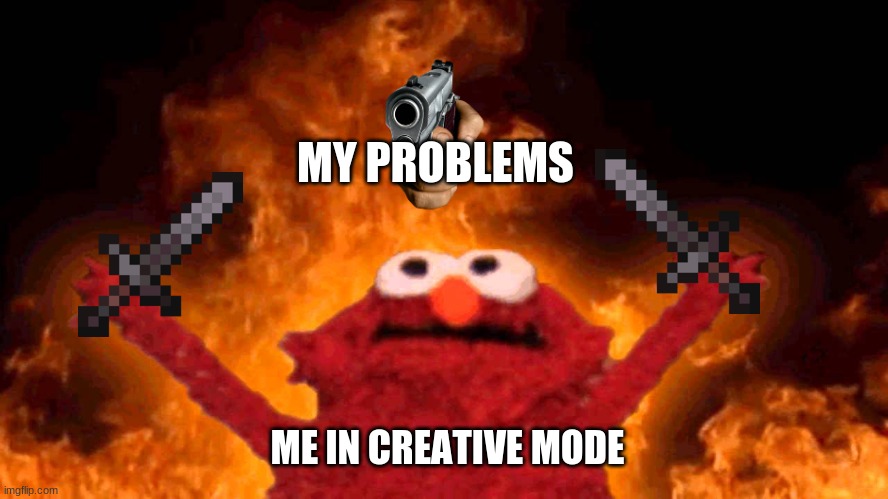 Me when i'm in creative mode | MY PROBLEMS; ME IN CREATIVE MODE | image tagged in elmo fire,minecraft,minecraft memes | made w/ Imgflip meme maker