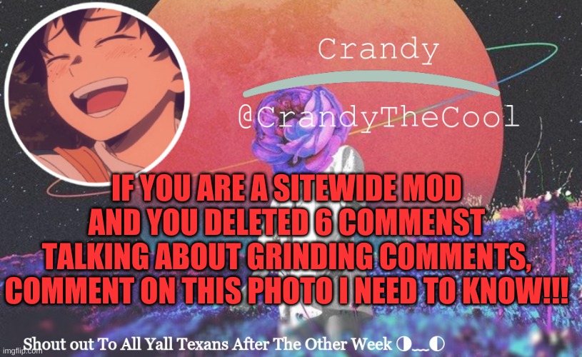 CTC annoucment | IF YOU ARE A SITEWIDE MOD AND YOU DELETED 6 COMMENST TALKING ABOUT GRINDING COMMENTS, COMMENT ON THIS PHOTO I NEED TO KNOW!!! | image tagged in ctc annoucment | made w/ Imgflip meme maker