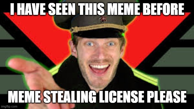 meme stealing license please | I HAVE SEEN THIS MEME BEFORE; MEME STEALING LICENSE PLEASE | image tagged in meme | made w/ Imgflip meme maker