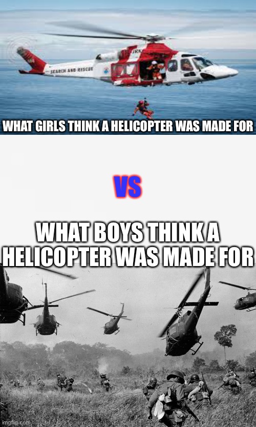 Boys VS Girls | VS; WHAT GIRLS THINK A HELICOPTER WAS MADE FOR; WHAT BOYS THINK A HELICOPTER WAS MADE FOR | image tagged in helicopter,boys vs girls | made w/ Imgflip meme maker