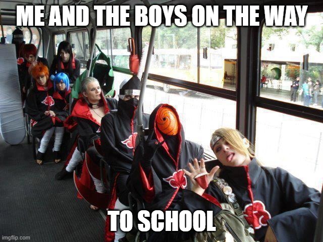 akatsuki bus |  ME AND THE BOYS ON THE WAY; TO SCHOOL | image tagged in akatsuki bus | made w/ Imgflip meme maker