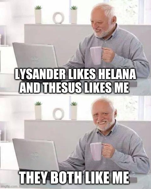 Hide the Pain Harold | LYSANDER LIKES HELANA AND THESUS LIKES ME; THEY BOTH LIKE ME | image tagged in memes,hide the pain harold | made w/ Imgflip meme maker