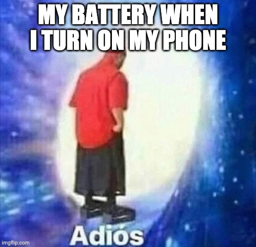 anyone have this problem? or is it only  me! | MY BATTERY WHEN I TURN ON MY PHONE | image tagged in adios | made w/ Imgflip meme maker