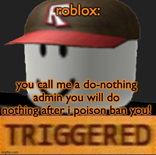 Roblox Triggered | roblox: you call me a do-nothing admin you will do nothing after i poison ban you! | image tagged in roblox triggered | made w/ Imgflip meme maker