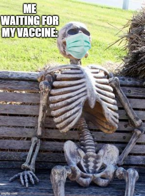 I NEED IT NOW! |  ME WAITING FOR MY VACCINE: | image tagged in memes,waiting skeleton,covid-19,vaccine | made w/ Imgflip meme maker