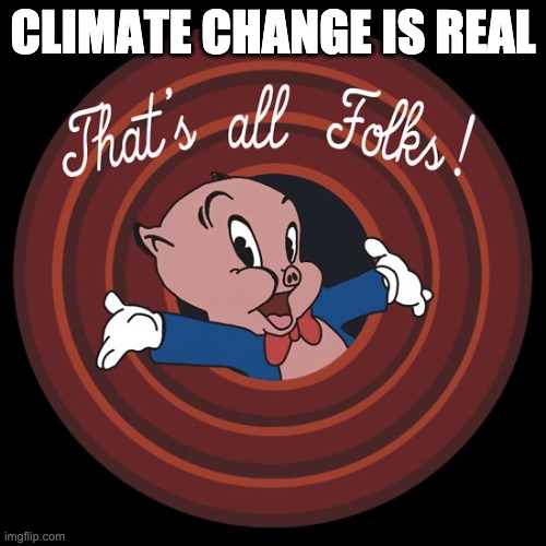 That's All Folks | CLIMATE CHANGE IS REAL | image tagged in that's all folks | made w/ Imgflip meme maker