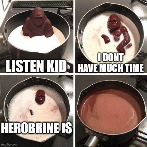 chocolate gorilla | LISTEN KID; I DONT HAVE MUCH TIME; HEROBRINE IS | image tagged in chocolate gorilla | made w/ Imgflip meme maker