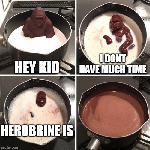 chocolate gorilla | HEY KID; I DONT HAVE MUCH TIME; HEROBRINE IS | image tagged in chocolate gorilla | made w/ Imgflip meme maker