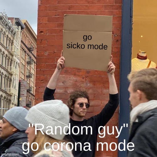 LMAO | go sicko mode; "Random guy" go corona mode | image tagged in memes,guy holding cardboard sign | made w/ Imgflip meme maker