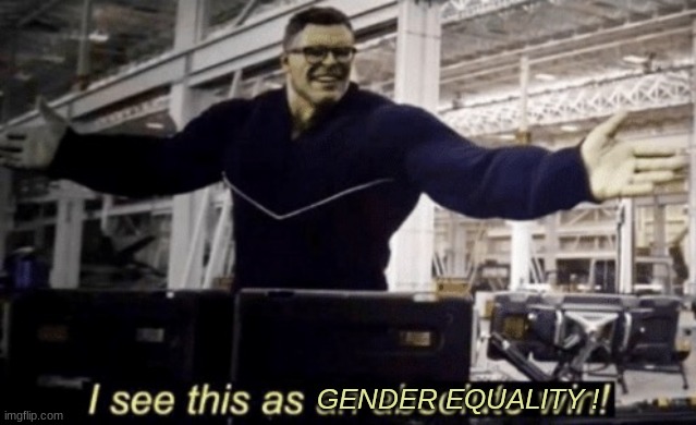 I See This as an Absolute Win! | GENDER EQUALITY ! | image tagged in i see this as an absolute win | made w/ Imgflip meme maker