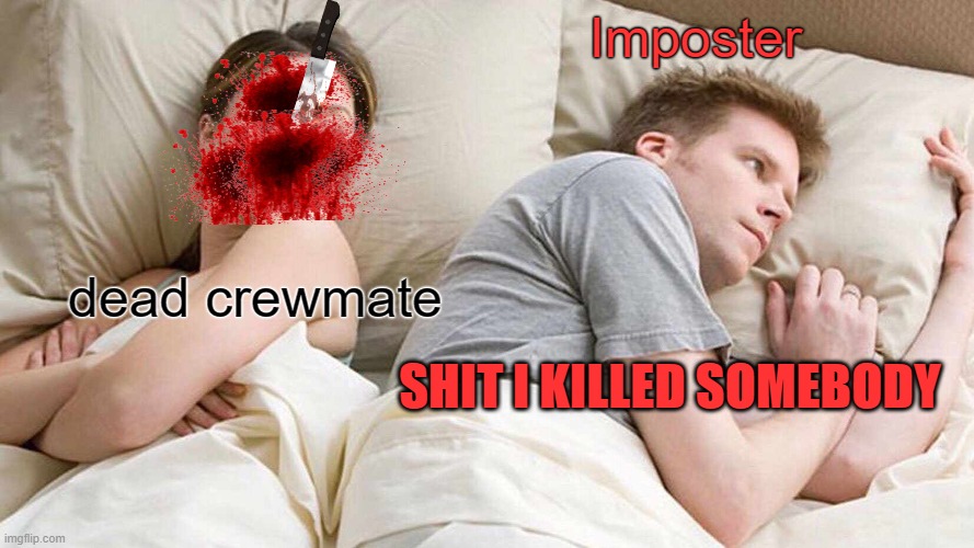 I Bet He's Thinking About Other Women | Imposter; dead crewmate; SHIT I KILLED SOMEBODY | image tagged in memes,i bet he's thinking about other women | made w/ Imgflip meme maker