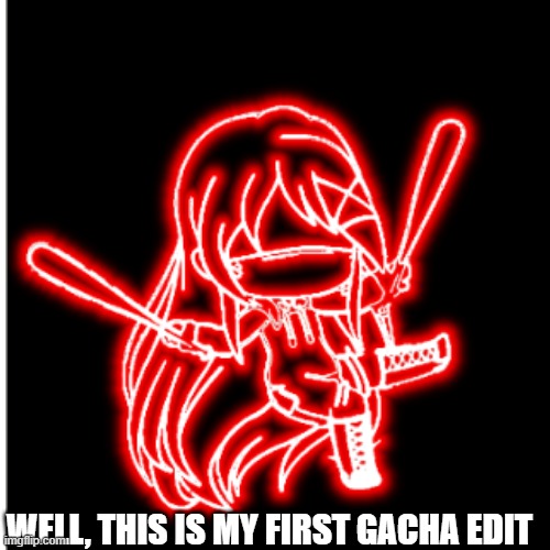 First Glowing Edit!!! | WELL, THIS IS MY FIRST GACHA EDIT | made w/ Imgflip meme maker