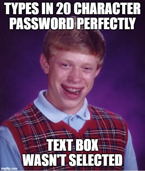 Bad Luck Brian Meme | TYPES IN 20 CHARACTER PASSWORD PERFECTLY; TEXT BOX WASN'T SELECTED | image tagged in memes,bad luck brian,AdviceAnimals | made w/ Imgflip meme maker