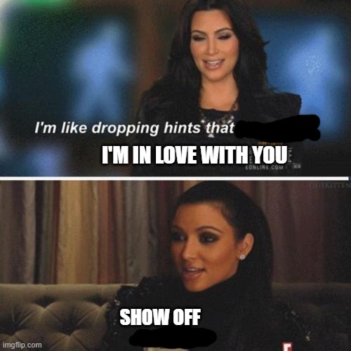 I'm dropping hints | I'M IN LOVE WITH YOU; SHOW OFF | image tagged in i'm dropping hints | made w/ Imgflip meme maker