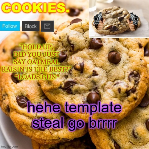 Cookies. new template | hehe template steal go brrrr | image tagged in cookies new template | made w/ Imgflip meme maker