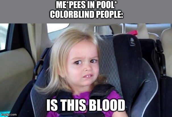wtf girl | ME*PEES IN POOL*
COLORBLIND PEOPLE:; IS THIS BLOOD | image tagged in wtf girl | made w/ Imgflip meme maker