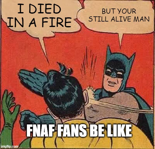 Batman Slapping Robin | I DIED IN A FIRE; BUT YOUR STILL ALIVE MAN; FNAF FANS BE LIKE | image tagged in memes,batman slapping robin | made w/ Imgflip meme maker