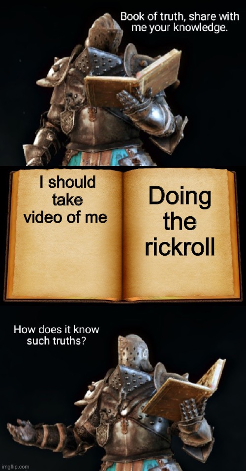 Book of truth | I should take video of me; Doing the rickroll | image tagged in book of truth | made w/ Imgflip meme maker