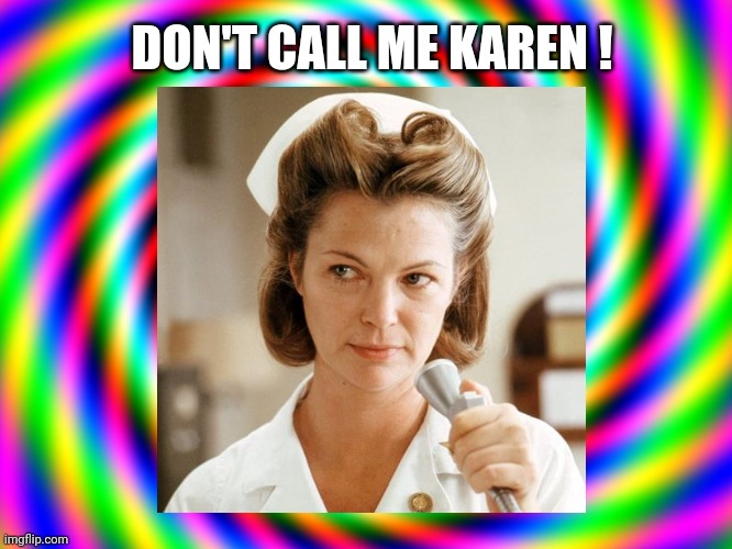 Don't Call Me Karen! | DON'T CALL ME KAREN ! | image tagged in karen,nurse ratched,crazy,funny,funny memes,one flew over the cookoos nest | made w/ Imgflip meme maker