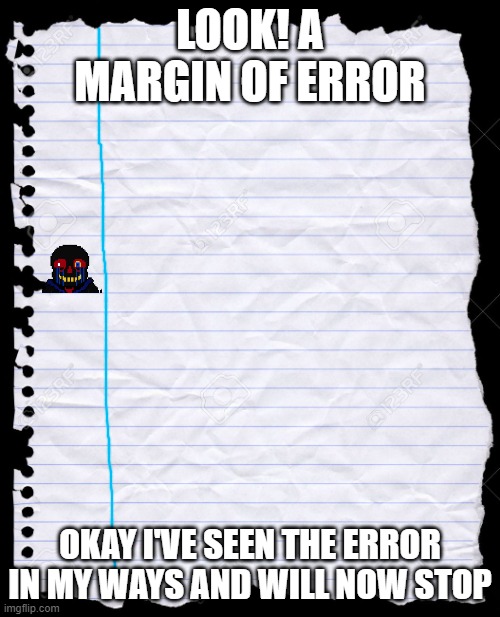 margin of error | LOOK! A MARGIN OF ERROR; OKAY I'VE SEEN THE ERROR IN MY WAYS AND WILL NOW STOP | image tagged in old notebook paper,error,sans,bad puns,undertale,errortale | made w/ Imgflip meme maker