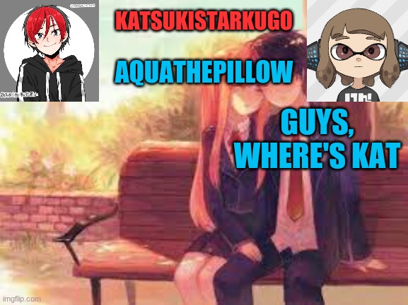 KatsukiStarkugoXAquathepillow | GUYS, WHERE'S KAT | image tagged in katsukistarkugoxaquathepillow | made w/ Imgflip meme maker