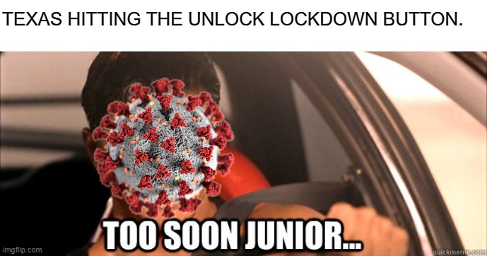 TOO SOON JUNIOR | TEXAS HITTING THE UNLOCK LOCKDOWN BUTTON. | image tagged in too soon junior | made w/ Imgflip meme maker