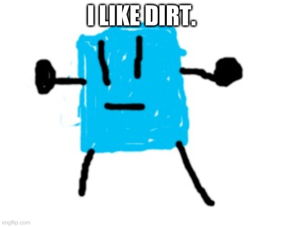 Icy | I LIKE DIRT. | image tagged in icy | made w/ Imgflip meme maker