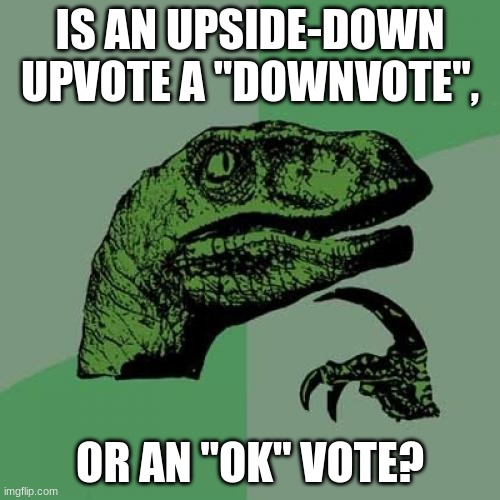 Philosoraptor | IS AN UPSIDE-DOWN UPVOTE A "DOWNVOTE", OR AN "OK" VOTE? | image tagged in memes,philosoraptor,wait what,huh,icyyofficial | made w/ Imgflip meme maker
