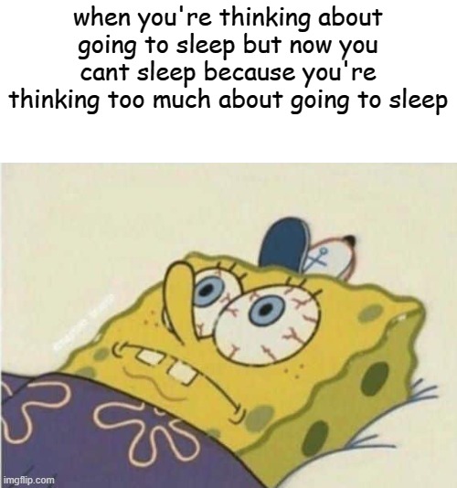 when you're thinking about going to sleep but now you cant sleep because you're thinking too much about going to sleep | image tagged in memes,gifs,pie charts,funny,ha ha tags go brr | made w/ Imgflip meme maker