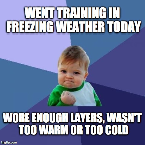 Success Kid Meme | WENT TRAINING IN FREEZING WEATHER TODAY WORE ENOUGH LAYERS, WASN'T TOO WARM OR TOO COLD | image tagged in memes,success kid | made w/ Imgflip meme maker