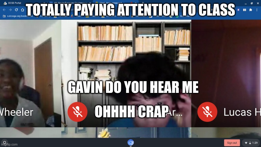 TOTALLY PAYING ATTENTION TO CLASS; GAVIN DO YOU HEAR ME; OHHHH CRAP | image tagged in covid-19 | made w/ Imgflip meme maker
