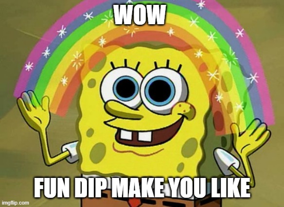 Imagination Spongebob | WOW; FUN DIP MAKE YOU LIKE | image tagged in memes,imagination spongebob | made w/ Imgflip meme maker