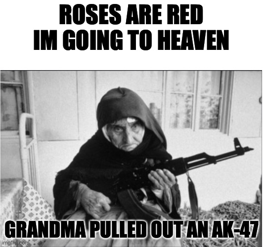 grandma a savage | ROSES ARE RED
IM GOING TO HEAVEN; GRANDMA PULLED OUT AN AK-47 | image tagged in grandma,guns,memes,good memes,funny memes | made w/ Imgflip meme maker