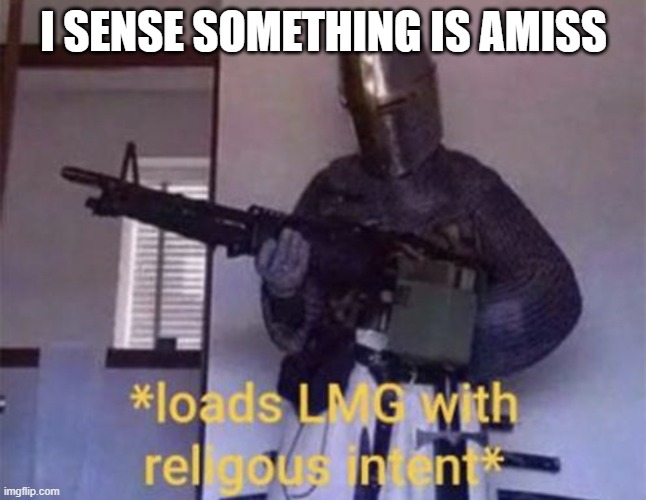 Loads LMG with religious intent | I SENSE SOMETHING IS AMISS | image tagged in loads lmg with religious intent | made w/ Imgflip meme maker